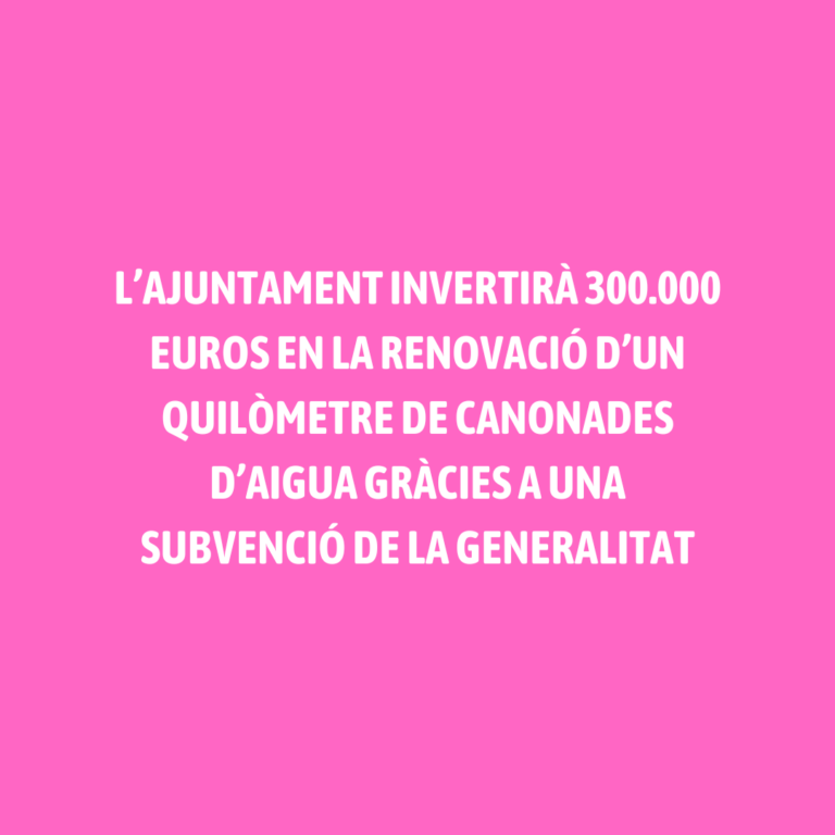 L’AJUNTAMENT INVERTIRÀ 300.000 EUROS EN LA RENOVACIÓ D’UN QUILÒMETRE DE CANONADES D’AIGUA