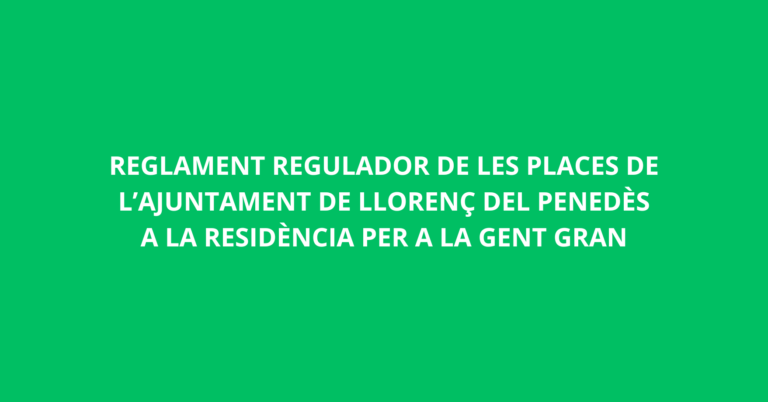 REGLAMENT REGULADOR DE LES PLACES DE L’AJUNTAMENT DE LLORENÇ DEL PENEDÈS A LA RESIDÈNCIA PER A LA GENT GRAN
